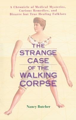 Strange Case of the Walking Corpse: A Chronicle of Medical Mysteries Curious Remedies and Bizarre but True Healing Folklore - Nancy Butcher - cover