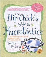 The Hip Chick's Guide to Macrobiotics: A Philosophy for Achieving a Radiant Mind and Fabulous Body - Jessica Porter - cover