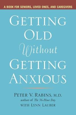 Getting Older without Getting Anxious: A Book for Seniors Loved Ones and Caregivers - Peter V. Rabins,Lynn Lauber - cover
