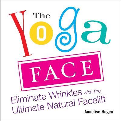 Yoga Face: Eliminate Wrinkles with the Ultimate Natural Facelift - Annelise Hagan - cover