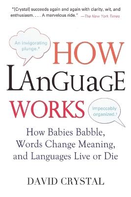 How Language Works: How Babies Babble, Words Change Meaning, and Languages Live or Die - David Crystal - cover
