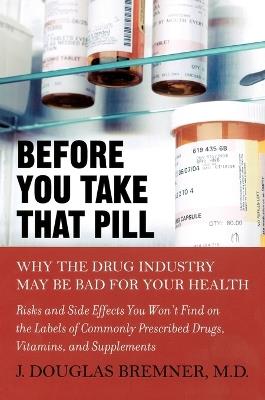 Before You Take That Pill: Why the Drug Industry May be Bad for Your Health - J. Douglas Bremner - cover