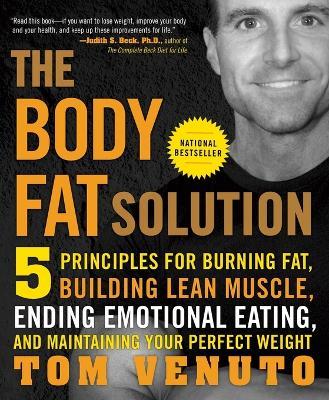 The Body Fat Solution: 5 Principles for Burning Fat, Building Lean Muscle, Ending Emotional Eating, and Maintaining Your Perfect Weight - Tom Venuto - cover