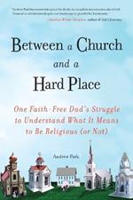 Between a Church and a Hard Place: One Faith-Free Dad's Struggle to Understand What It Means to Be Religious (or No t)