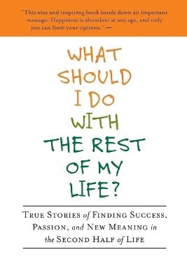 What Should I Do with the Rest of My Life?: True Stories of Finding Success, Passion, and New Meaning in the Second Half of Life - Bruce Frankel - cover