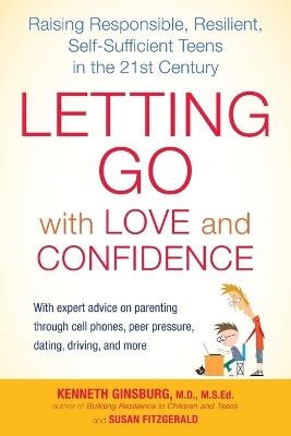 Letting Go with Love and Confidence: Raising Responsible, Resilient, Self-Sufficient Teens in the 21st Century - Kenneth Ginsburg,Susan Fitzgerald - cover