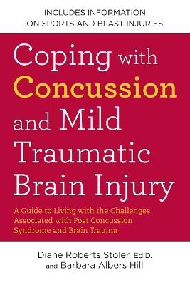 Coping with Concussion and Mild Traumatic Brain Injury: A Guide to Living with the Challenges Associated with Post Concussion Syndrome a nd Brain Trauma - Diane Roberts Stoler,Barbara Albers Hill - cover