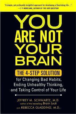 You Are Not Your Brain: The 4-Step Solution for Changing Bad Habits, Ending Unhealthy Thinking, and Taking Control of Your Life - Jeffrey M. Schwartz,,Rebecca Gladding, - cover