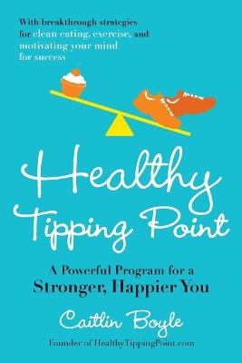 Healthy Tipping Point: A Powerful Program for a Stronger, Happier You - Caitlin Boyle - cover