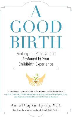 A Good Birth: Finding the Positive and Profound in Your Childbirth Experience - Anne Lyerly - cover