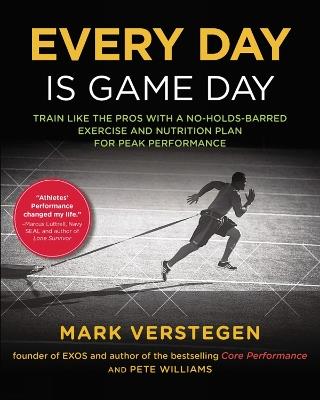 Every Day Is Game Day: Train Like the Pros With a No-Holds-Barred Exercise and Nutrition Plan for Peak Performance - Peter B Williams,Mark Verstegen - cover