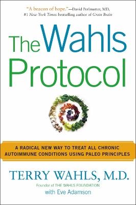 The Wahls Protocol: A Radical New Way to Treat All Chronic Autoimmune Conditions Using Paleo Principles - Terry Wahls,Eve Adamson - cover