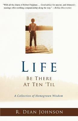 Life. Be There at Ten 'Til.: A Collection of Homegrown Wisdom - R Dean Johnson - cover