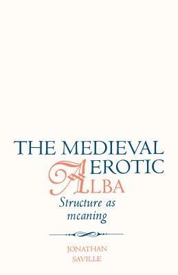 The Medieval Erotic Alba: Structure as Meaning - Jonathan Seville - cover