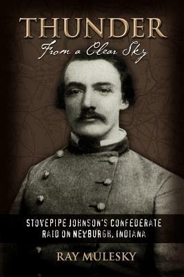 Thunder from a Clear Sky: Stovepipe Johnson's Confederate Raid on Newburgh, Indiana - Raymond Mulesky - cover