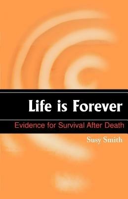 Life is Forever: Evidence for Survival After Death - Susy Smith - cover