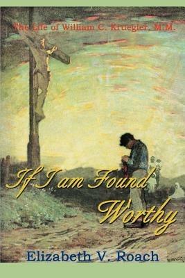 If I Am Found Worthy: The Life of William C. Kruegler, M.M. - Elizabeth V Roach - cover