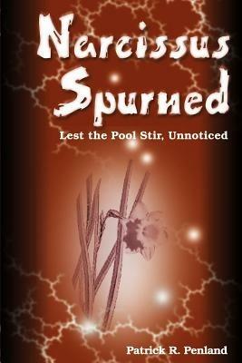 Narcissus Spurned: Lest the Pool Stir, Unnoticed - Patrick R Penland - cover