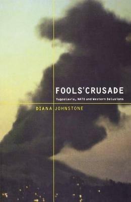 Fools' Crusade: Yugoslavia, Nato, and Western Delusions - Diana Johnstone - cover