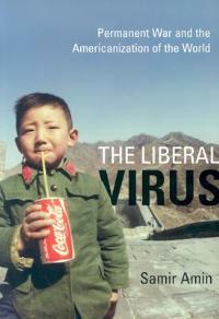 The Liberal Virus: Permanent War and the Americanization of the World - Samir Amin - cover