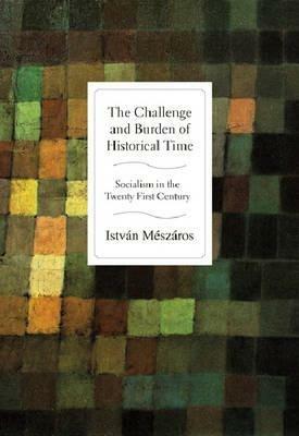 The Challenge and Burden of Historical Time: Socialism in the Twenty-first Century - Istvan Meszaros - cover