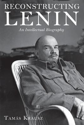 Reconstructing Lenin: An Intellectual Biography - Tamas Krausz - cover