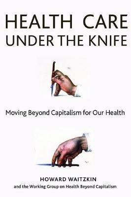Health Care Under the Knife: Moving Beyond Capitalism for Our Health - cover