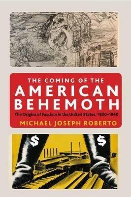 The Coming of the American Behemoth: The Origins of Fascism in the United States, 1920 -1940 - Michael Joseph Roberto - cover
