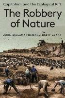 The Robbery of Nature: Capitalism and the Ecological Rift - John Bellamy Foster,Brett Clark - cover