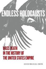 Endless Holocausts: Mass Death in the History of the United States Empire