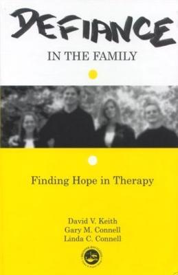 Defiance in the Family: Finding Hope in Therapy - David V. Keith,Gary M. Connell,Linda C. Connell - cover