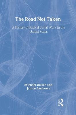 The Road Not Taken: A History of Radical Social Work in the United States - Michael Reisch,Janice Andrews - cover