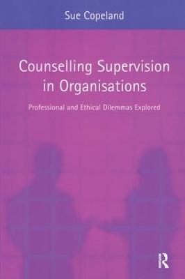 Counselling Supervision in Organisations: Professional and Ethical Dilemmas Explored - Sue Copeland - cover