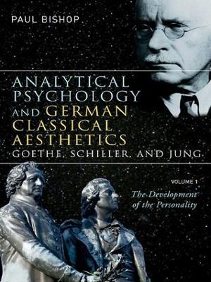 Analytical Psychology and German Classical Aesthetics: Goethe, Schiller, and Jung, Volume 1: The Development of the Personality - Paul Bishop - cover