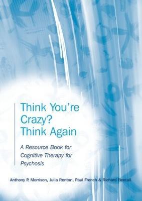 Think You're Crazy? Think Again: A Resource Book for Cognitive Therapy for Psychosis - Anthony P. Morrison,Julia Renton,Paul French - cover