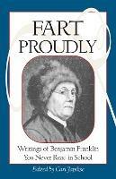 Fart Proudly: Writings of Benjamin Franklin You Never Read in School - Benjamin Franklin - cover
