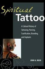 Spiritual Tattoo: A Cultural History of Tattooing, Piercing, Scarification, Branding, and Implants