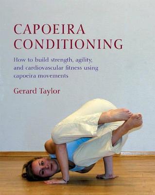 Capoeira Conditioning: How to Build Strength, Agility, and Cardiovascular Fitness Using Capoeira Movements - Gerard Taylor - cover