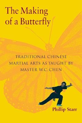 The Making of a Butterfly: Traditional Chinese Martial Arts As Taught by Master W. C. Chen - Phillip Starr - cover