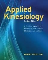 Applied Kinesiology, Revised Edition: A Training Manual and Reference Book of Basic Principles and Practices - Robert Frost - cover