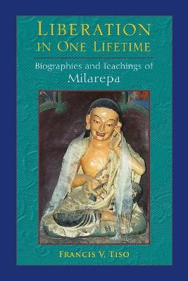Liberation in One Lifetime: Biographies and Teachings of Milarepa - Francis V. Tiso - cover