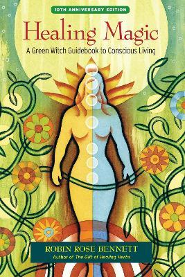 Healing Magic, 10th Anniversary Edition: A Green Witch Guidebook to Conscious Living - Robin Rose Bennett - cover