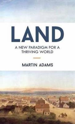 Land: A New Paradigm for a Thriving World - Martin Adams - cover