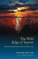 The Wild Edge of Sorrow: Rituals of Renewal and the Sacred Work of Grief - Francis Weller - cover