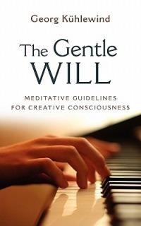 The Gentle Will: Meditative Guidelines for Creative Consciousness - Georg Kühlewind - cover