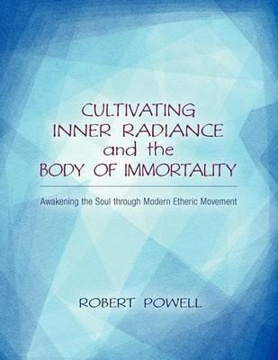 Cultivating Inner Radiance and the Body of Immortality: Awakening the Soul through Modern Etheric Movement - Robert Powell - cover