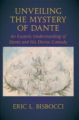 Unveiling the Mystery of Dante: An Esoteric Understanding of Dante and his Divine Comedy - Eric L. Bisbocci - cover
