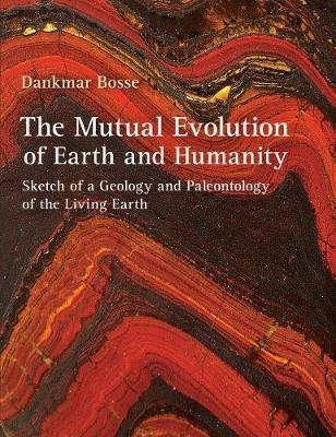 The Mutual Evolution of Earth and Humanity: Sketch of a Geology and Paleontology of the Living Earth - Dankmar Bosse - cover