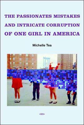 The Passionate Mistakes and Intricate Corruption of One Girl in America - Michelle Tea - cover