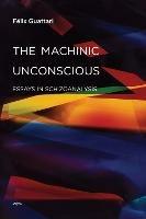 The Machinic Unconscious: Essays in Schizoanalysis - Felix Guattari - cover